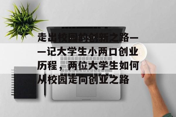 走出校园的创新之路——记大学生小两口创业历程,两位大学生如何从校园走向创业之路 走出校园的创新之路——记大学生小两口创业历程,两位大学生如何从校园走向创业之路