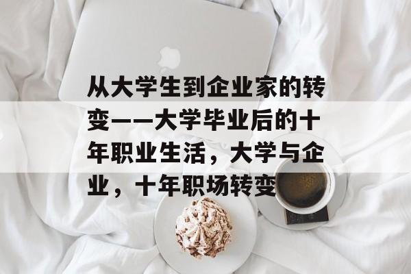 从大学生到企业家的转变——大学毕业后的十年职业生活,大学与企业,十年职场转变 从大学生到企业家的转变——大学毕业后的十年职业生活,大学与企业,十年职场转变