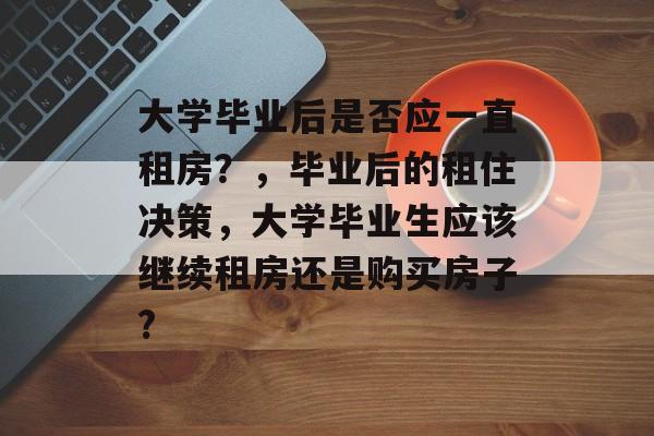 大学毕业后是否应一直租房？，毕业后的租住决策，大学毕业生应该继续租房还是购买房子?
