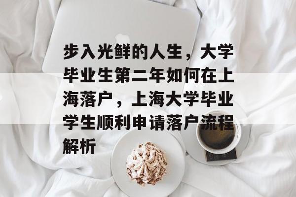 步入光鲜的人生，大学毕业生第二年如何在上海落户，上海大学毕业学生顺利申请落户流程解析