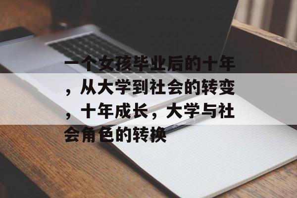 一个女孩毕业后的十年,从大学到社会的转变,十年成长,大学与社会角色的转换 一个女孩毕业后的十年,从大学到社会的转变,十年成长,大学与社会角色的转换