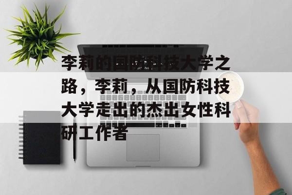 李莉的国防科技大学之路，李莉，从国防科技大学走出的杰出女性科研工作者