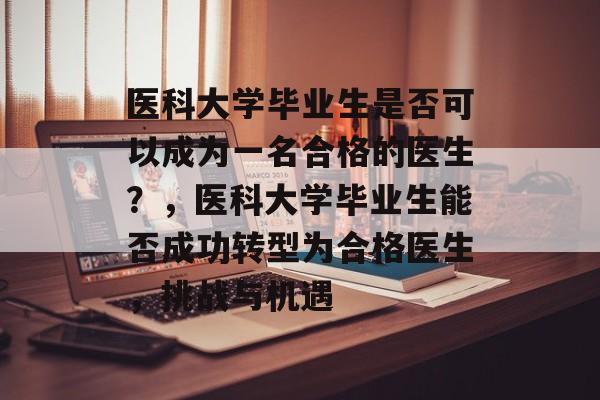 医科大学毕业生是否可以成为一名合格的医生？，医科大学毕业生能否成功转型为合格医生，挑战与机遇