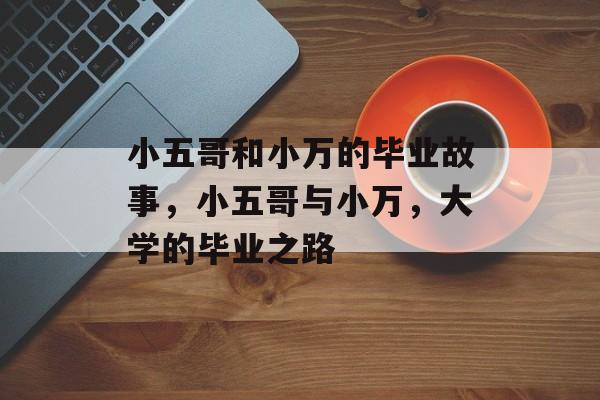 小五哥和小万的毕业故事，小五哥与小万，大学的毕业之路