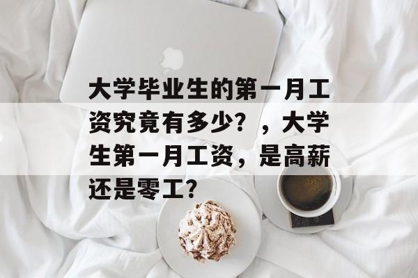 大学毕业生的第一月工资究竟有多少？，大学生第一月工资，是高薪还是零工？
