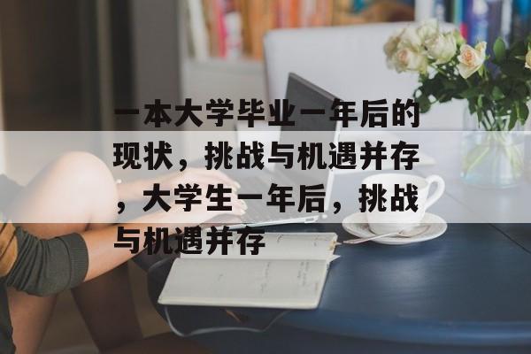 一本大学毕业一年后的现状,挑战与机遇并存,大学生一年后,挑战与机遇并存 一本大学毕业一年后的现状,挑战与机遇并存,大学生一年后,挑战与机遇并存