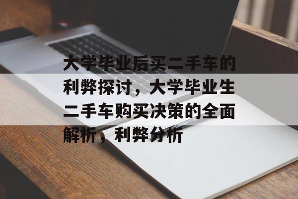 大学毕业后买二手车的利弊探讨,大学毕业生二手车购买决策的全面解析,利弊分析 大学毕业后买二手车的利弊探讨,大学毕业生二手车购买决策的全面解析,利弊分析