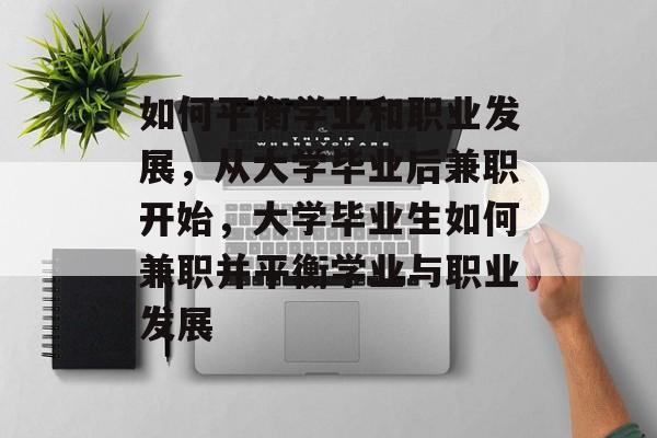 如何平衡学业和职业发展,从大学毕业后兼职开始,大学毕业生如何兼职并平衡学业与职业发展 如何平衡学业和职业发展,从大学毕业后兼职开始,大学毕业生如何兼职并平衡学业与职业发展