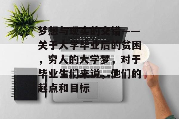 梦想与现实的交错——关于大学毕业后的贫困,穷人的大学梦,对于毕业生们来说,他们的起点和目标 梦想与现实的交错——关于大学毕业后的贫困,穷人的大学梦,对于毕业生们来说,他们的起点和目标