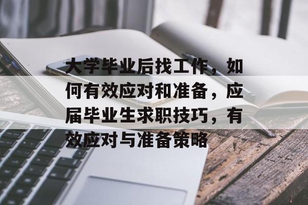 大学毕业后找工作,如何有效应对和准备,应届毕业生求职技巧,有效应对与准备策略 大学毕业后找工作,如何有效应对和准备,应届毕业生求职技巧,有效应对与准备策略