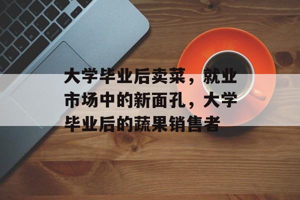 大学毕业后卖菜，就业市场中的新面孔，大学毕业后的蔬果销售者
