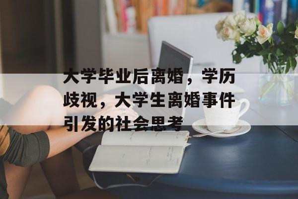 大学毕业后离婚,学历歧视,大学生离婚事件引发的社会思考 大学毕业后离婚,学历歧视,大学生离婚事件引发的社会思考
