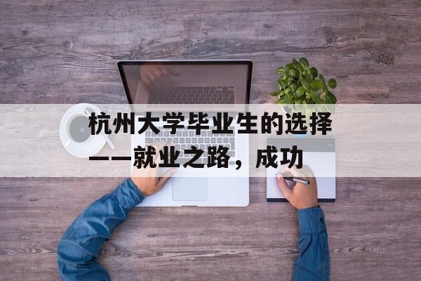 杭州大学毕业生的选择——就业之路，成功