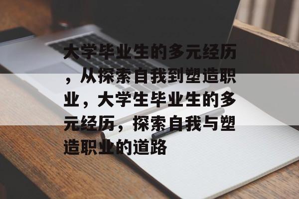 大学毕业生的多元经历，从探索自我到塑造职业，大学生毕业生的多元经历，探索自我与塑造职业的道路