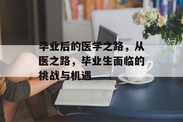 毕业后的医学之路，从医之路，毕业生面临的挑战与机遇