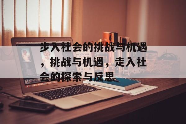 步入社会的挑战与机遇，挑战与机遇，走入社会的探索与反思