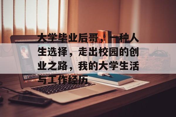 大学毕业后哥，一种人生选择，走出校园的创业之路，我的大学生活与工作经历