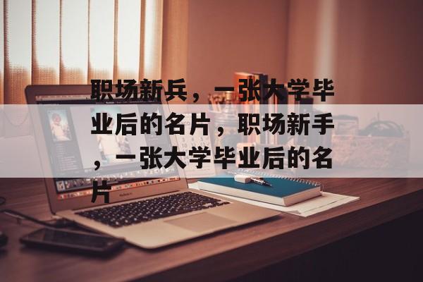 职场新兵，一张大学毕业后的名片，职场新手，一张大学毕业后的名片