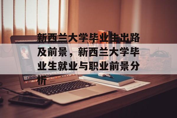 新西兰大学毕业生出路及前景，新西兰大学毕业生就业与职业前景分析