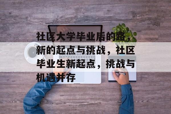社区大学毕业后的路，新的起点与挑战，社区毕业生新起点，挑战与机遇并存