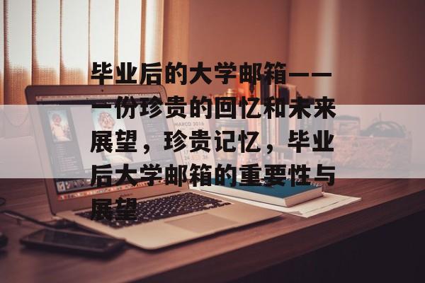 毕业后的大学邮箱——一份珍贵的回忆和未来展望，珍贵记忆，毕业后大学邮箱的重要性与展望