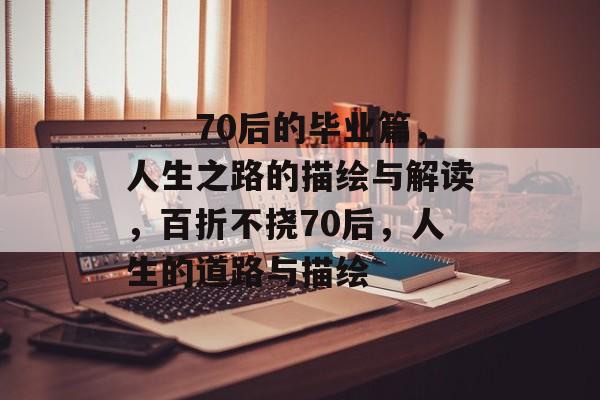 　　70后的毕业篇，人生之路的描绘与解读，百折不挠70后，人生的道路与描绘