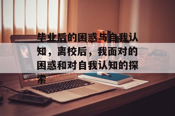 毕业后的困惑与自我认知，离校后，我面对的困惑和对自我认知的探索