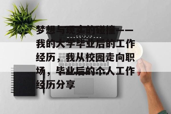 梦想与现实的碰撞——我的大学毕业后的工作经历,我从校园走向职场,毕业后的个人工作经历分享 梦想与现实的碰撞——我的大学毕业后的工作经历,我从校园走向职场,毕业后的个人工作经历分享