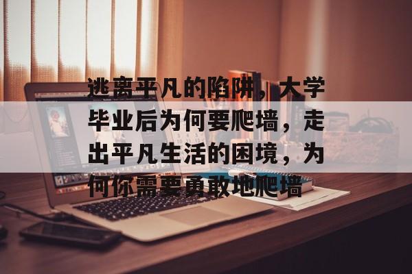 逃离平凡的陷阱，大学毕业后为何要爬墙，走出平凡生活的困境，为何你需要勇敢地爬墙