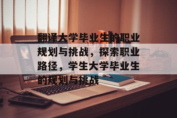 翻译大学毕业生的职业规划与挑战,探索职业路径,学生大学毕业生的规划与挑战 翻译大学毕业生的职业规划与挑战,探索职业路径,学生大学毕业生的规划与挑战