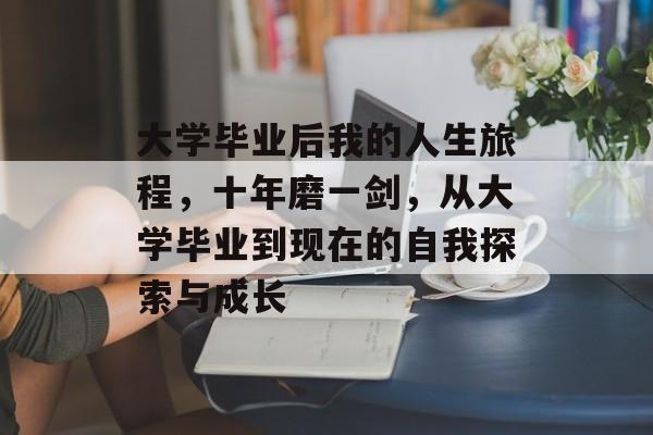 大学毕业后我的人生旅程，十年磨一剑，从大学毕业到现在的自我探索与成长