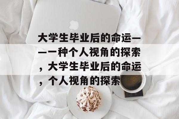 大学生毕业后的命运——一种个人视角的探索，大学生毕业后的命运，个人视角的探索