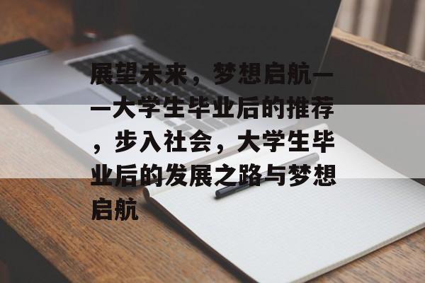 展望未来，梦想启航——大学生毕业后的推荐，步入社会，大学生毕业后的发展之路与梦想启航