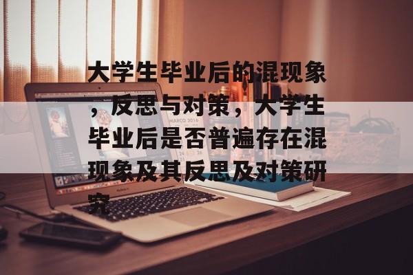 大学生毕业后的混现象，反思与对策，大学生毕业后是否普遍存在混现象及其反思及对策研究
