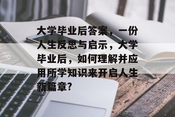 大学毕业后答案，一份人生反思与启示，大学毕业后，如何理解并应用所学知识来开启人生新篇章?