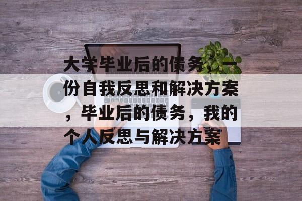 大学毕业后的债务，一份自我反思和解决方案，毕业后的债务，我的个人反思与解决方案