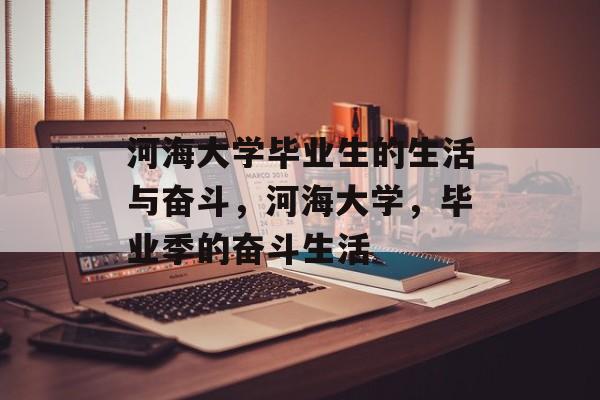 河海大学毕业生的生活与奋斗，河海大学，毕业季的奋斗生活