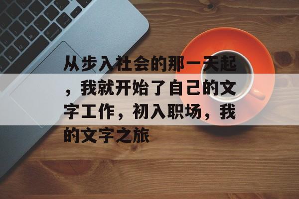 从步入社会的那一天起，我就开始了自己的文字工作，初入职场，我的文字之旅