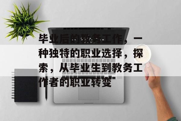 毕业后的教务工作,一种独特的职业选择,探索,从毕业生到教务工作者的职业转变 毕业后的教务工作,一种独特的职业选择,探索,从毕业生到教务工作者的职业转变