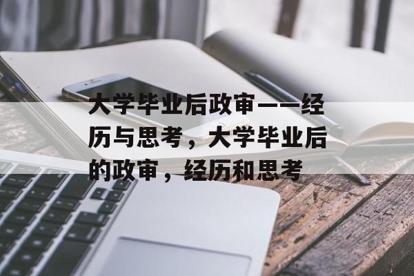 大学毕业后政审——经历与思考，大学毕业后的政审，经历和思考