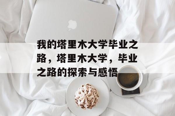 我的塔里木大学毕业之路，塔里木大学，毕业之路的探索与感悟