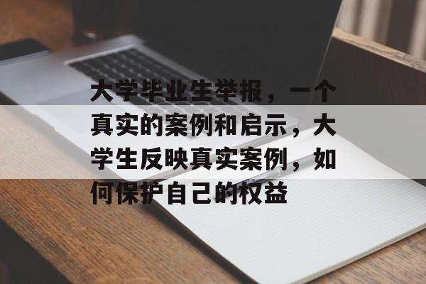 大学毕业生举报，一个真实的案例和启示，大学生反映真实案例，如何保护自己的权益