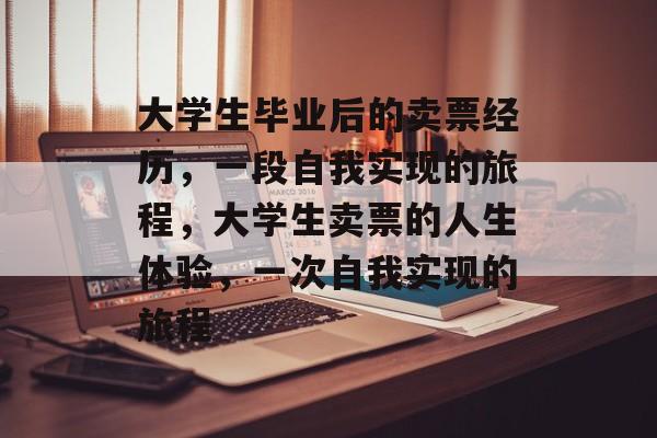 大学生毕业后的卖票经历，一段自我实现的旅程，大学生卖票的人生体验，一次自我实现的旅程