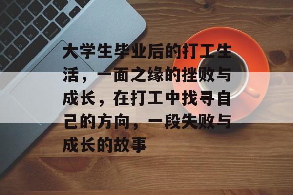 大学生毕业后的打工生活，一面之缘的挫败与成长，在打工中找寻自己的方向，一段失败与成长的故事