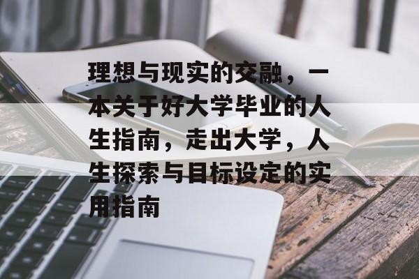 理想与现实的交融,一本关于好大学毕业的人生指南,走出大学,人生探索与目标设定的实用指南 理想与现实的交融,一本关于好大学毕业的人生指南,走出大学,人生探索与目标设定的实用指南