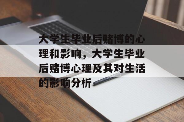大学生毕业后赌博的心理和影响,大学生毕业后赌博心理及其对生活的影响分析 大学生毕业后赌博的心理和影响,大学生毕业后赌博心理及其对生活的影响分析