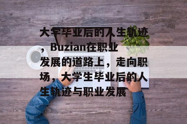 大学毕业后的人生轨迹，Buzian在职业发展的道路上，走向职场，大学生毕业后的人生轨迹与职业发展