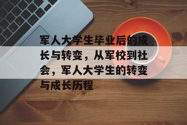 军人大学生毕业后的成长与转变，从军校到社会，军人大学生的转变与成长历程