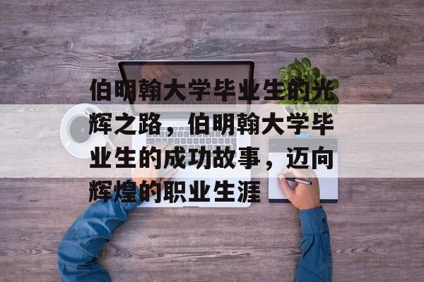 伯明翰大学毕业生的光辉之路,伯明翰大学毕业生的成功故事,迈向辉煌的职业生涯 伯明翰大学毕业生的光辉之路,伯明翰大学毕业生的成功故事,迈向辉煌的职业生涯