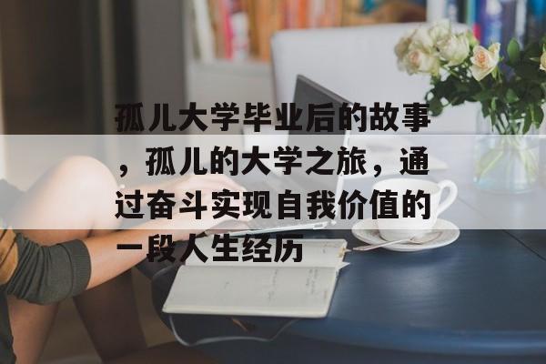 孤儿大学毕业后的故事，孤儿的大学之旅，通过奋斗实现自我价值的一段人生经历